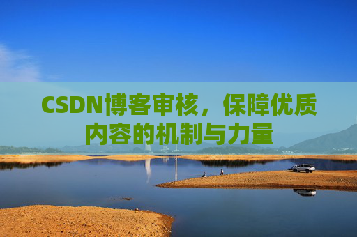 CSDN博客审核，保障优质内容的机制与力量